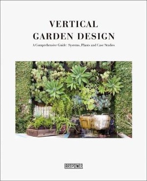 Vertical Garden Design: A Comprehensive Guide: Systems, Plants and Case Studies