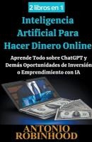 2 libros en 1 Inteligencia Artificial Para Hacer Dinero Online Aprende Todo sobre ChatGPT y Demás Oportunidades de Inversión o Emprendimiento con IA
