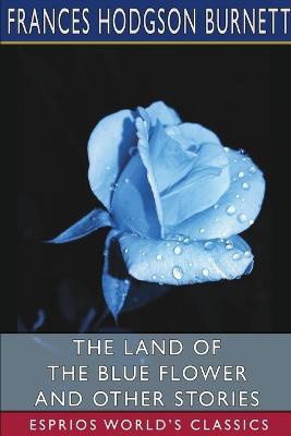 The Land of the Blue Flower and Other Stories (Esprios Classics)