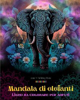 Mandala di elefanti Libro da colorare per adulti Disegni antistress e rilassanti per incoraggiare la creativit�