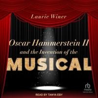 Oscar Hammerstein II and the Invention of the Musical
