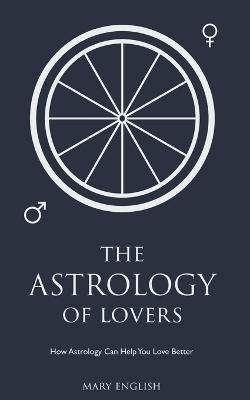 The Astrology of Lovers, How Astrology Can Help You Love Better