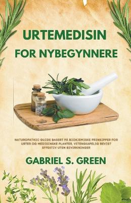 Urtemedisin For Nybegynnere - Naturopathic Guide Basert på Biokjemiske Prinsipper for Urter og Medisinske Planter, Vitenskapelig Bevist Effektiv Uten Bivirkninger