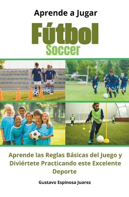 Aprende a Jugar Fútbol Soccer Aprende las Reglas Básicas del Juego y Diviértete Practicando este Excelente Deporte
