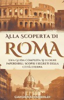 Alla Scoperta Di Roma - Una Guida Completa Ai Luoghi Imperdibili. Scopri i Segreti Della Città Eterna