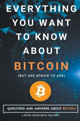 Everything You Want To Know About Bitcoin But Are Afraid To Ask. Questions and Answers About Bitcoin
