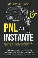 PNL Al Instante - Programaci�n Neuroling��stica Para Reprograma Tu Mente, Alcanzar Tus Metas Y Desbloquear Tu Felicidad Personal