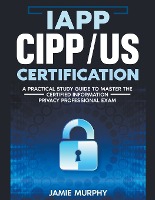 IAPP CIPP/US Certification A Practical Study Guide to Master the Certified Information Privacy Professional Exam