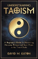 Understanding Taoism A Beginner's Guide to Discovering Harmony, Balance, and Inner Peace in the Taoist Faith