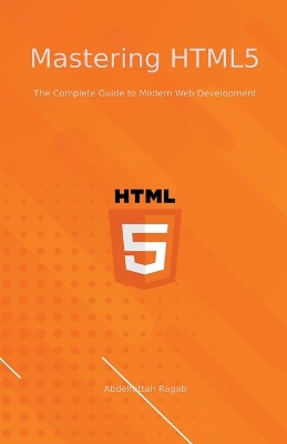 Ragab, A: Mastering HTML5 The Complete Guide to Modern Web D
