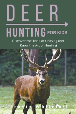 Deer Hunting for Kids Discover the Thrill of Chasing and Know the Art of Hunting