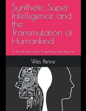 Synthetic Super Intelligence and the Transmutation of Humankind A Roadmap to the Singularity and Beyond