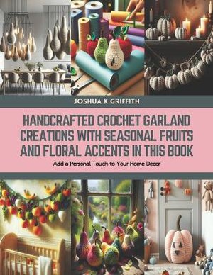 Handcrafted Crochet Garland Creations with Seasonal Fruits and Floral Accents in this Book