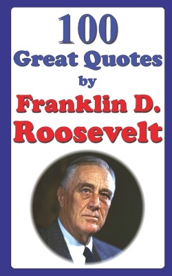 100 Great Quotes by Franklin D. Roosevelt
