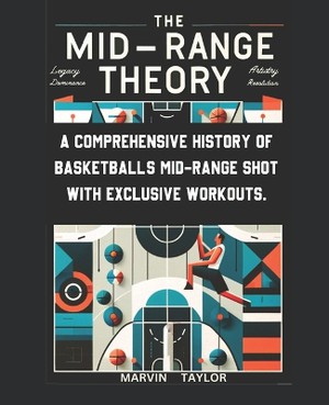 The Mid-Range Theory-A Comprehensive History of Basketball's Mid-Range Shot with Exclusive Workouts