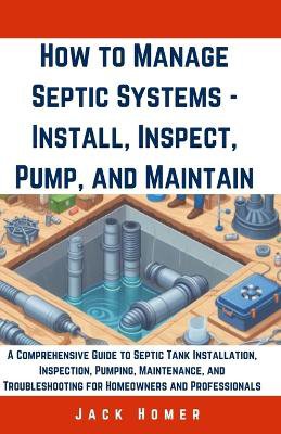 How to Manage Septic Systems - Install, Inspect, Pump, and Maintain