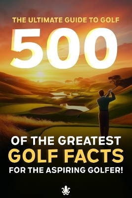 500 of the Greatest Golf Facts for the Aspiring Golfer