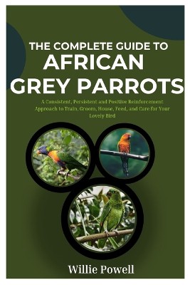The Complete Guide To African Grey Parrots