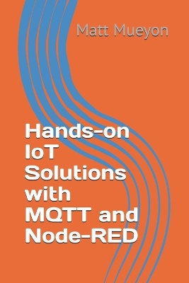 Hands-on IoT Solutions with MQTT and Node-RED