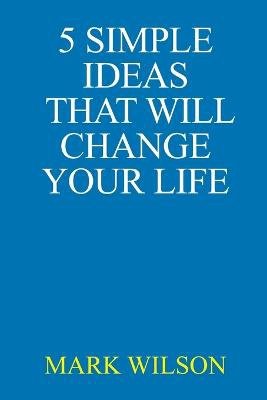 5 Simple Ideas That Will Change Your Life