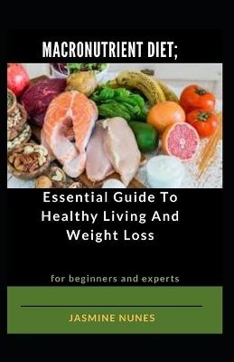 Macronutrient Diet; Essential Guide To Healthy Living And Weight Loss For Beginners And Experts