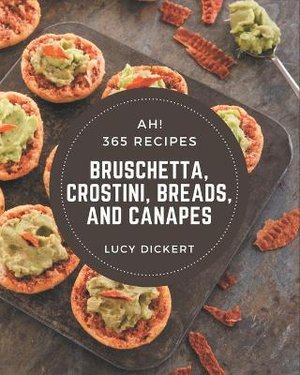 Ah! 365 Bruschetta, Crostini, Breads, And Canapes Recipes