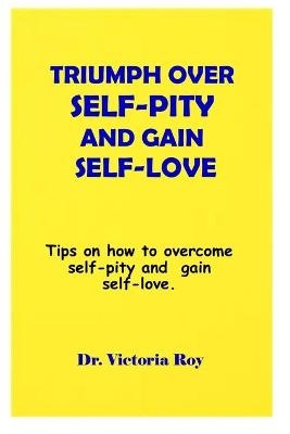 Triumph Over Self-pity And Gain Self-love