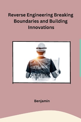 Reverse Engineering Breaking Boundaries and Building Innovations