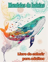 Mandalas de baleias Livro de colorir para adultos Imagens antiestresse para estimular a criatividade
