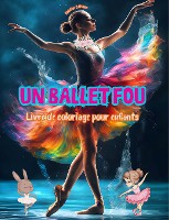 Un ballet fou - Livre de coloriage pour enfants - Des illustrations cr�atives et joyeuses pour promouvoir la danse