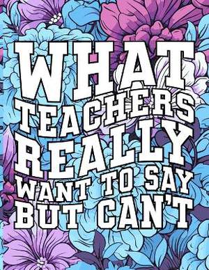 What Teachers Really Want to Say But Can't