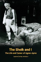 The Sheik and I - The Life and Career of Agnes Ayres