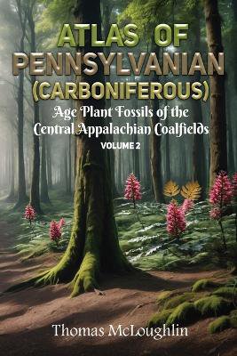 Atlas of Pennsylvanian (Carboniferous) Age Plant Fossils of Central Appalachian Coalfields Volume 2