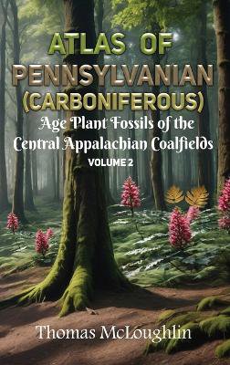 Atlas of Pennsylvanian (Carboniferous) Age Plant Fossils of the Central Appalachian Coalfields Volume 2